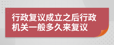 行政复议成立之后行政机关一般多久来复议