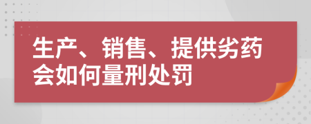 生产、销售、提供劣药会如何量刑处罚