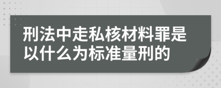 刑法中走私核材料罪是以什么为标准量刑的