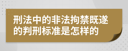 刑法中的非法拘禁既遂的判刑标准是怎样的