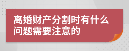 离婚财产分割时有什么问题需要注意的