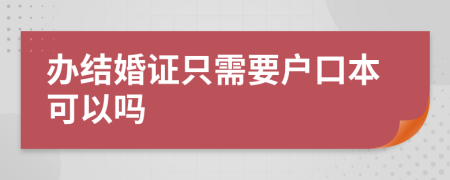 办结婚证只需要户口本可以吗