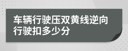 车辆行驶压双黄线逆向行驶扣多少分