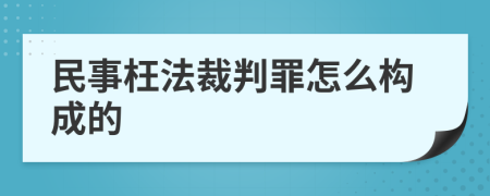 民事枉法裁判罪怎么构成的