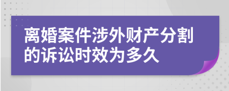 离婚案件涉外财产分割的诉讼时效为多久