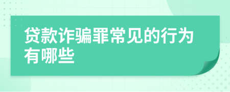 贷款诈骗罪常见的行为有哪些