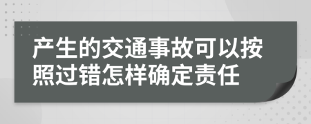产生的交通事故可以按照过错怎样确定责任