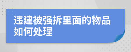 违建被强拆里面的物品如何处理