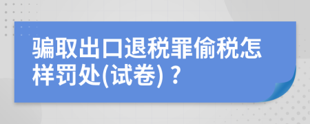 骗取出口退税罪偷税怎样罚处(试卷) ?