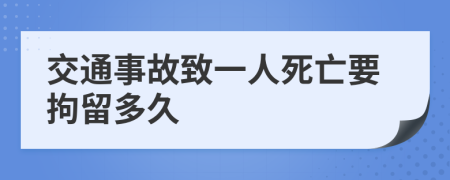 交通事故致一人死亡要拘留多久