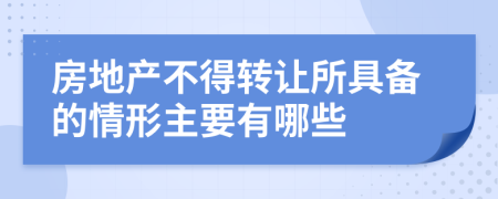 房地产不得转让所具备的情形主要有哪些