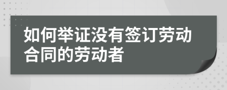 如何举证没有签订劳动合同的劳动者