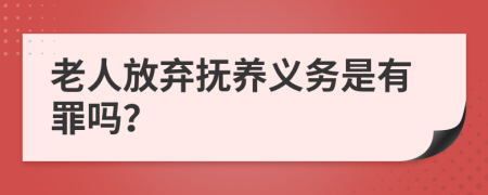 老人放弃抚养义务是有罪吗？