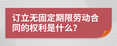 订立无固定期限劳动合同的权利是什么？