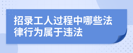 招录工人过程中哪些法律行为属于违法
