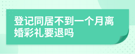 登记同居不到一个月离婚彩礼要退吗