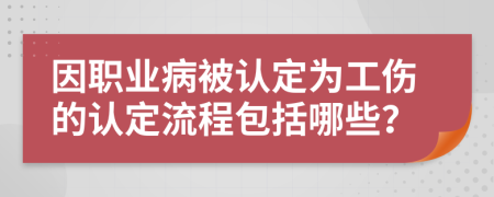 因职业病被认定为工伤的认定流程包括哪些？