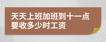 天天上班加班到十一点要收多少时工资