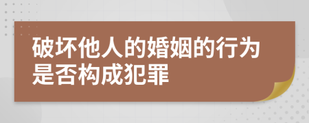 破坏他人的婚姻的行为是否构成犯罪