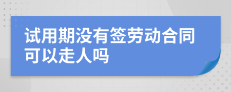 试用期没有签劳动合同可以走人吗