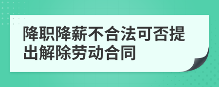 降职降薪不合法可否提出解除劳动合同