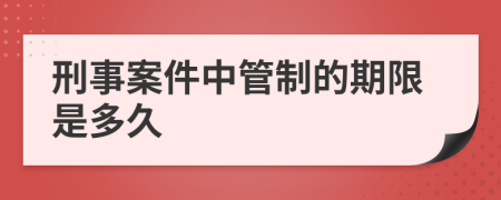 刑事案件中管制的期限是多久