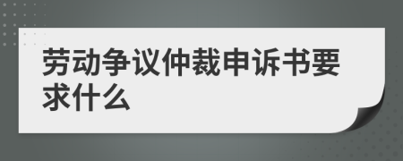 劳动争议仲裁申诉书要求什么