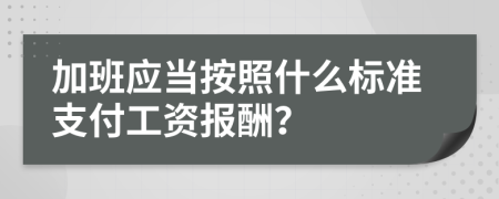 加班应当按照什么标准支付工资报酬？