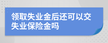 领取失业金后还可以交失业保险金吗