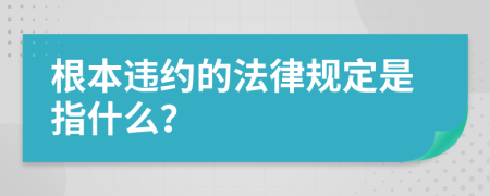 根本违约的法律规定是指什么？