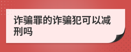 诈骗罪的诈骗犯可以减刑吗