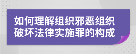 如何理解组织邪恶组织破坏法律实施罪的构成