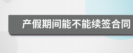 产假期间能不能续签合同