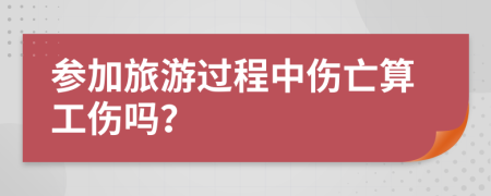 参加旅游过程中伤亡算工伤吗？