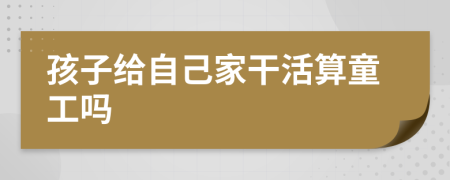 孩子给自己家干活算童工吗