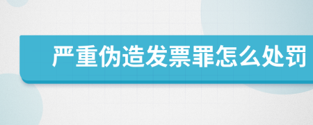 严重伪造发票罪怎么处罚