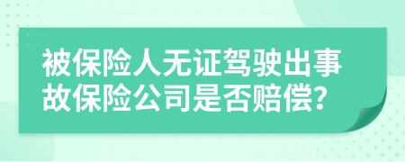 被保险人无证驾驶出事故保险公司是否赔偿？