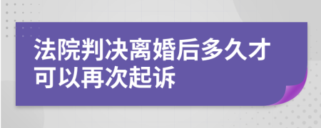 法院判决离婚后多久才可以再次起诉