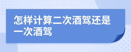 怎样计算二次酒驾还是一次酒驾