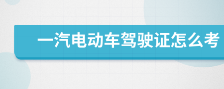 一汽电动车驾驶证怎么考