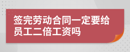 签完劳动合同一定要给员工二倍工资吗