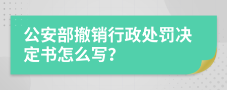 公安部撤销行政处罚决定书怎么写？