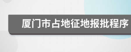 厦门市占地征地报批程序