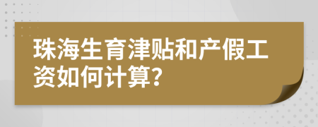 珠海生育津贴和产假工资如何计算？