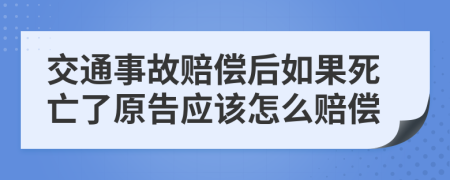 交通事故赔偿后如果死亡了原告应该怎么赔偿