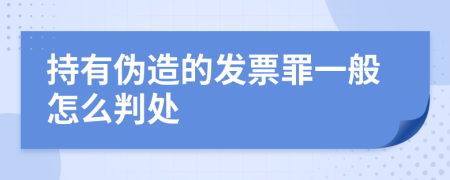 持有伪造的发票罪一般怎么判处