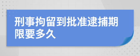 刑事拘留到批准逮捕期限要多久