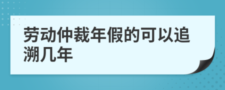 劳动仲裁年假的可以追溯几年