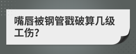 嘴唇被钢管戳破算几级工伤？