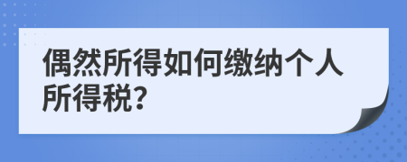 偶然所得如何缴纳个人所得税？